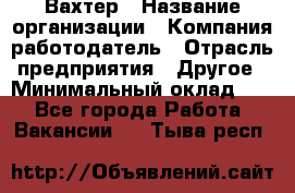 Вахтер › Название организации ­ Компания-работодатель › Отрасль предприятия ­ Другое › Минимальный оклад ­ 1 - Все города Работа » Вакансии   . Тыва респ.